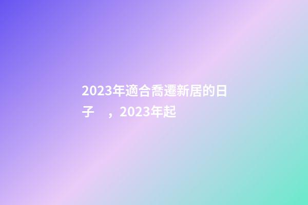 2023年適合喬遷新居的日子，2023年起-第1張-觀點(diǎn)-玄機(jī)派